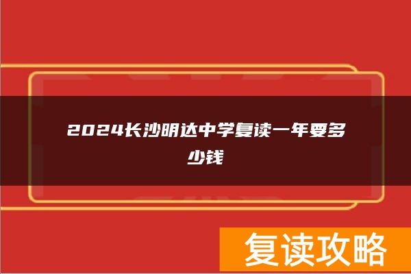 2024长沙明达中学复读一年要多少钱