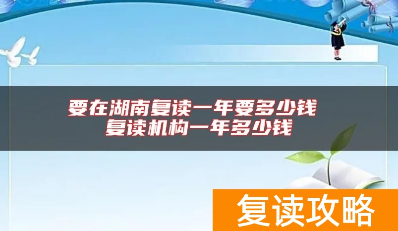 要在湖南复读一年要多少钱 复读机构一年多少钱