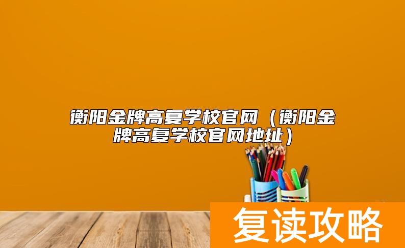 衡阳金牌高复学校官网（衡阳金牌高复学校官网地址）