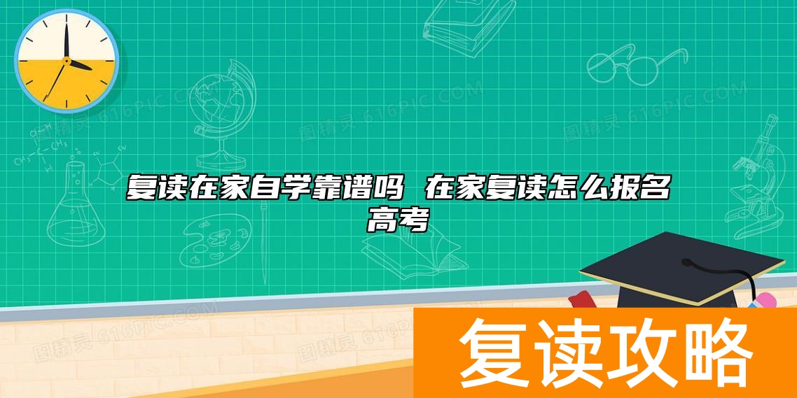 复读在家自学靠谱吗 在家复读怎么报名高考