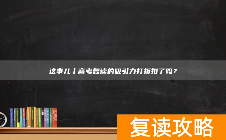 这事儿丨高考复读的吸引力打折扣了吗？