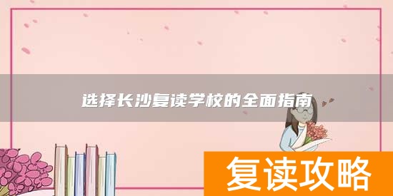 选择长沙复读学校的全面指南