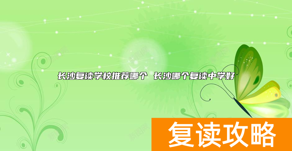 长沙复读学校推荐哪个 长沙哪个复读中学好