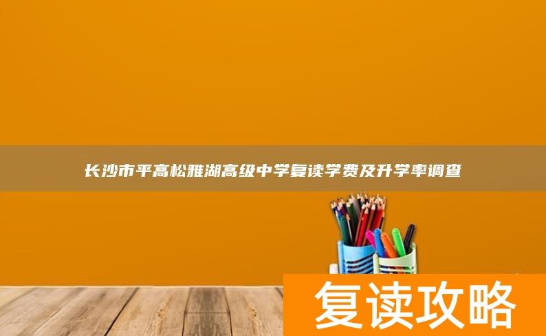 长沙市平高松雅湖高级中学复读学费及升学率调查