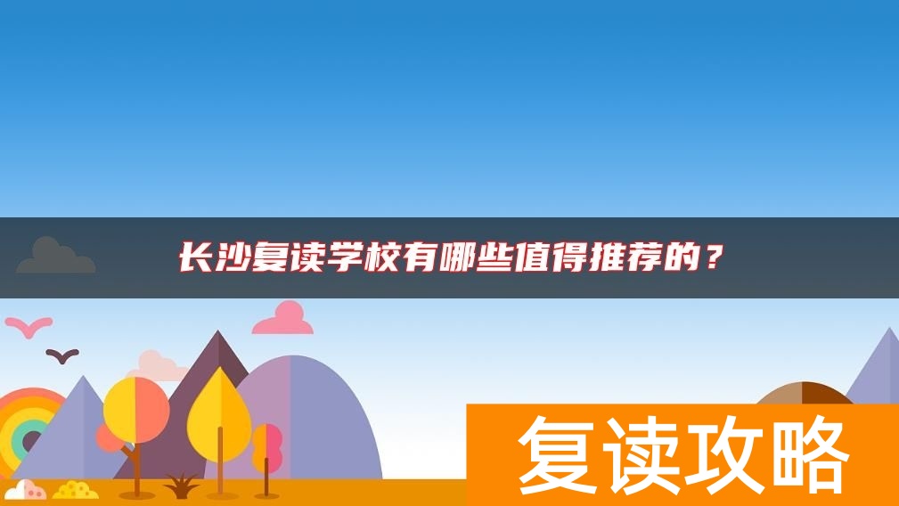 长沙复读学校有哪些值得推荐的？
