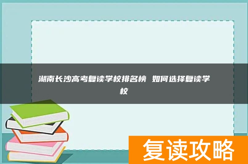 湖南长沙高考复读学校排名榜 如何选择复读学校
