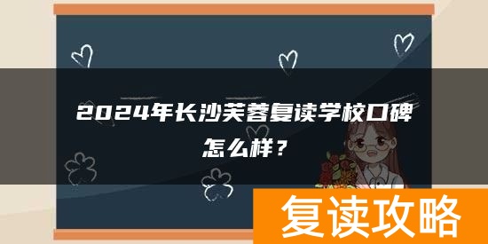 2024年长沙芙蓉复读学校口碑怎么样？