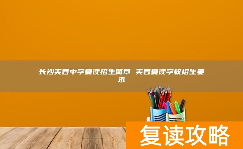 长沙芙蓉中学复读招生简章 芙蓉复读学校招生要求