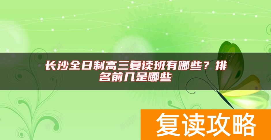 长沙全日制高三复读班有哪些？排名前几是哪些