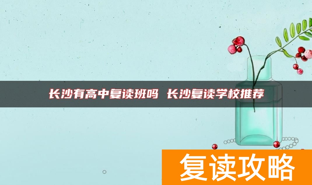 长沙有高中复读班吗 长沙复读学校推荐