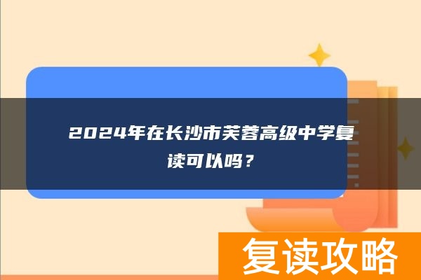 2024年在长沙市芙蓉高级中学复读可以吗？
