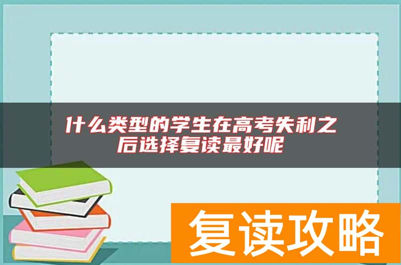 什么类型的学生在高考失利之后选择复读最好呢