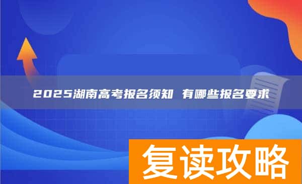 2025湖南高考报名须知 有哪些报名要求