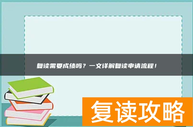 复读需要成绩吗？一文详解复读申请流程！