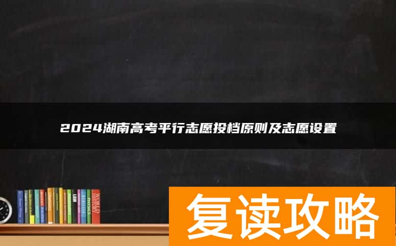 2024湖南高考平行志愿投档原则及志愿设置