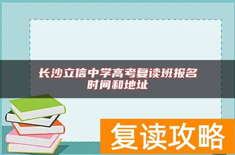 长沙立信中学高考复读班报名时间和地址