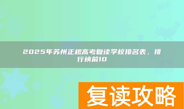 2025年苏州正规高考复读学校排名表，排行榜前10