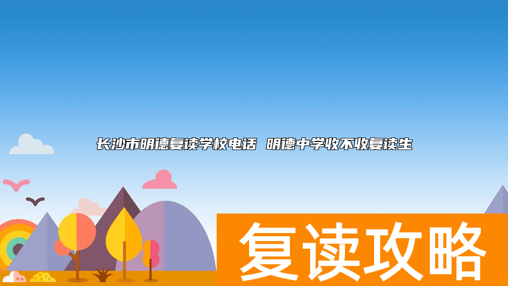 长沙市明德复读学校电话 明德中学收不收复读生