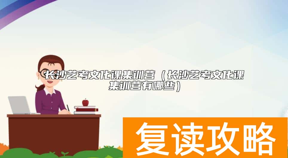 长沙艺考文化课集训营（长沙艺考文化课集训营有哪些）