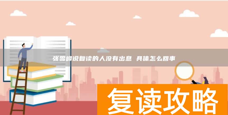 张雪峰说复读的人没有出息 具体怎么回事